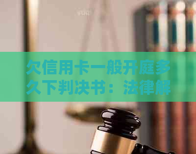 欠信用卡一般开庭多久下判决书：法律解答和时间线