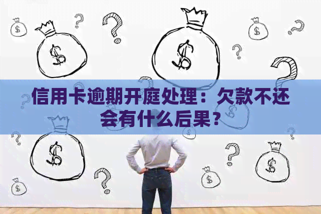 信用卡逾期开庭处理：欠款不还会有什么后果？