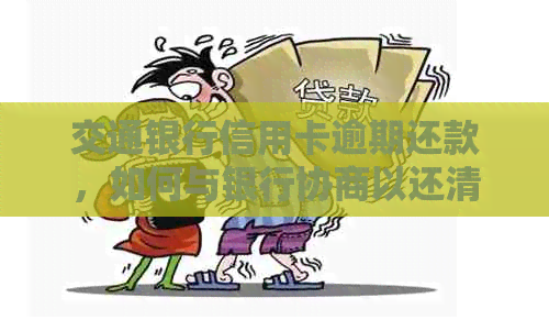 交通银行信用卡逾期还款，如何与银行协商以还清本金？