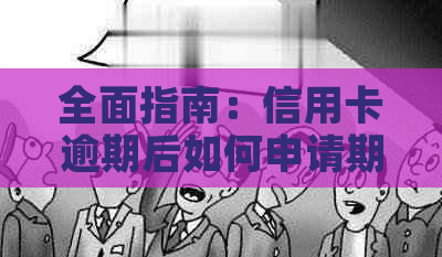 全面指南：信用卡逾期后如何申请期还款，解决用户关心的问题