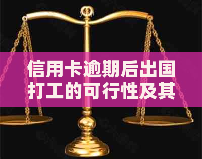 信用卡逾期后出国打工的可行性及其影响因素探究