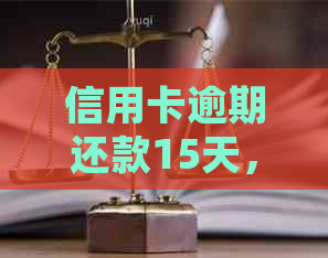 信用卡逾期还款15天，面临法律制裁的风险与解决策略