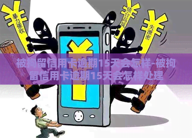 被拘留信用卡逾期15天会怎样-被拘留信用卡逾期15天会怎样处理