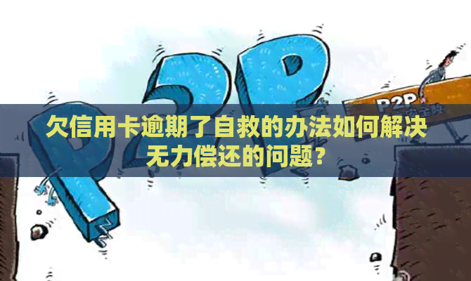欠信用卡逾期了自救的办法如何解决无力偿还的问题？