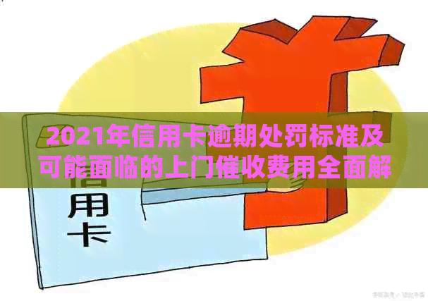 2021年信用卡逾期处罚标准及可能面临的上门费用全面解析