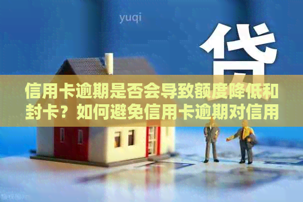 信用卡逾期是否会导致额度降低和封卡？如何避免信用卡逾期对信用的影响？