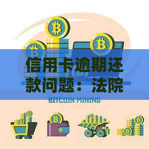 信用卡逾期还款问题：法院判决与解决方法探讨