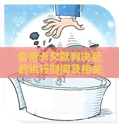 信用卡欠款判决后的执行时间及相关影响全面解析