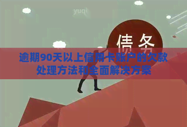逾期90天以上信用卡账户的欠款处理方法和全面解决方案
