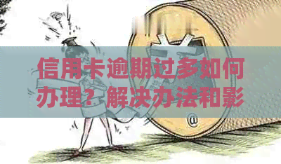 信用卡逾期过多如何办理？解决办法和影响分析一文看懂