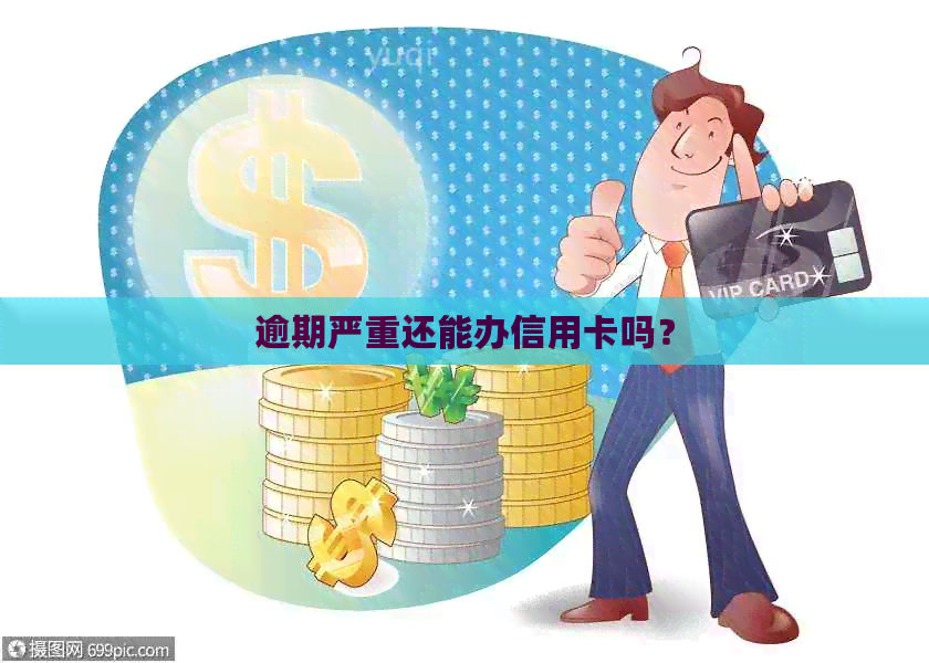 逾期严重还能办信用卡吗？