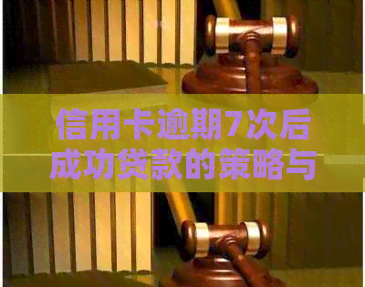 信用卡逾期7次后成功贷款的策略与技巧：克服信用难题，实现贷款梦想