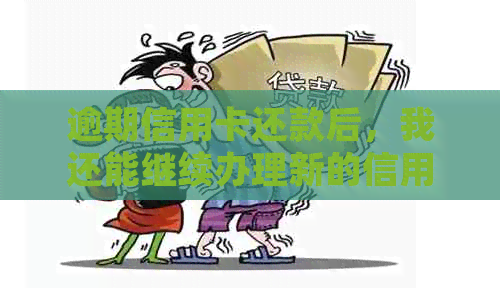 逾期信用卡还款后，我还能继续办理新的信用卡吗？解答各种可能性并提供建议