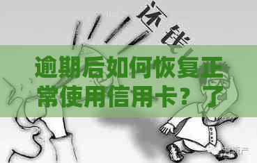 逾期后如何恢复正常使用信用卡？了解详细步骤和注意事项