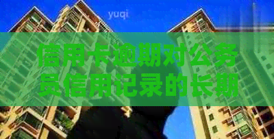 信用卡逾期对公务员信用记录的长期影响分析