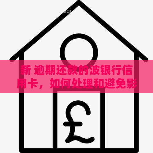 新 逾期还款的波银行信用卡，如何处理和避免影响信用？