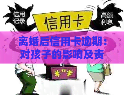 离婚后信用卡逾期：对孩子的影响及责任承担