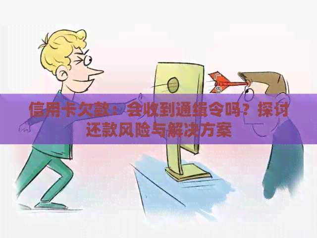 信用卡欠款：会收到通缉令吗？探讨还款风险与解决方案