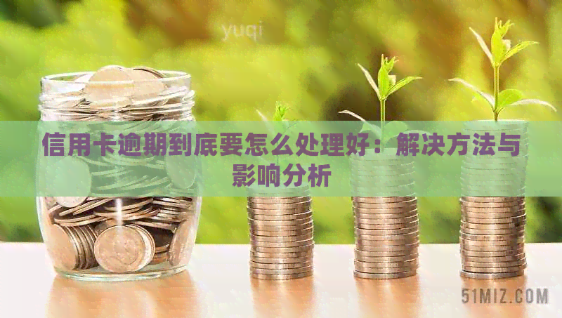 信用卡逾期到底要怎么处理好：解决方法与影响分析