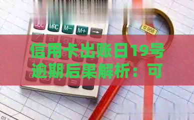 信用卡出账日19号逾期后果解析：可能影响信用评分、罚息和法律责任等多方面