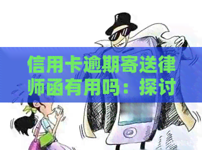 信用卡逾期寄送律师函有用吗：探讨安全及效果