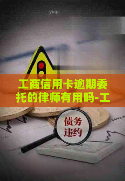 工商信用卡逾期委托的律师有用吗-工商信用卡逾期委托的律师有用吗知乎