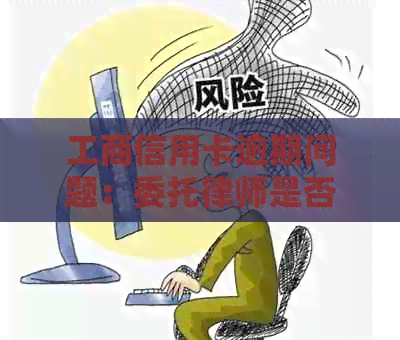 工商信用卡逾期问题：委托律师是否真实有效？如何选择合适的律师？