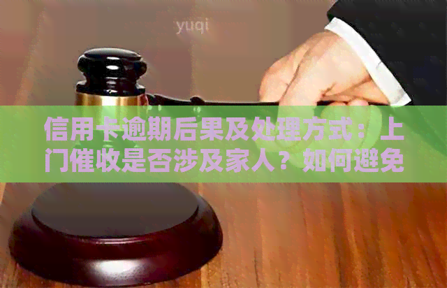 信用卡逾期后果及处理方式：上门是否涉及家人？如何避免不必要的麻烦？