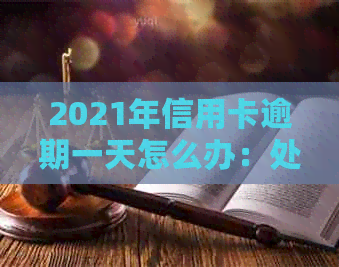 2021年信用卡逾期一天怎么办：处理方法和后果，以及2020年的相关经验分享。