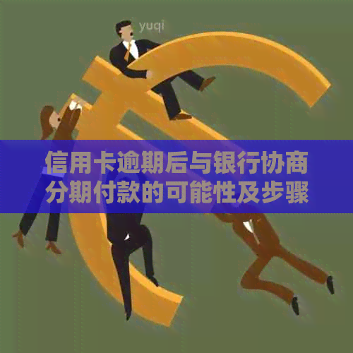 信用卡逾期后与银行协商分期付款的可能性及步骤分析