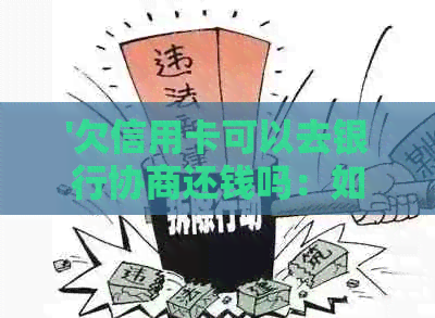 '欠信用卡可以去银行协商还钱吗：如何操作和申请流程'