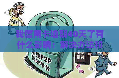 我信用卡逾期40天了有什么影响：解决办法和后果分析
