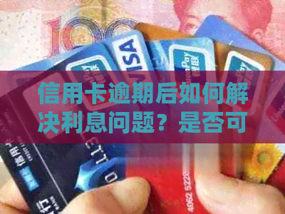 信用卡逾期后如何解决利息问题？是否可以暂停分期付款？
