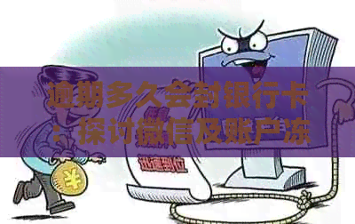 逾期多久会封银行卡：探讨微信及账户冻结程度