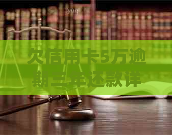 欠信用卡5万逾期三年还款详情与处理建议