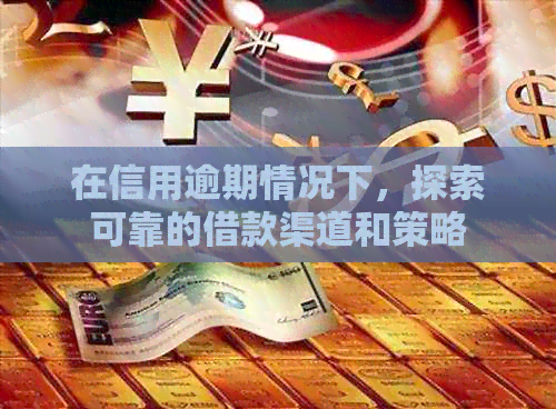 在信用逾期情况下，探索可靠的借款渠道和策略