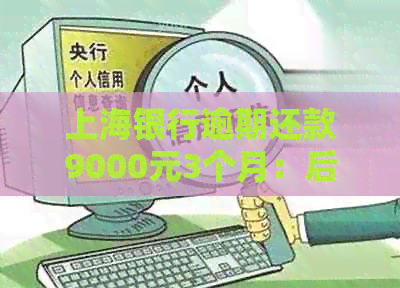 上海银行逾期还款9000元3个月：后果、利息、宽限期及如何解决