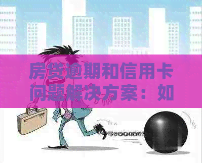 房贷逾期和信用卡问题解决方案：如何应对、修复信用并避免进一步的债务困扰