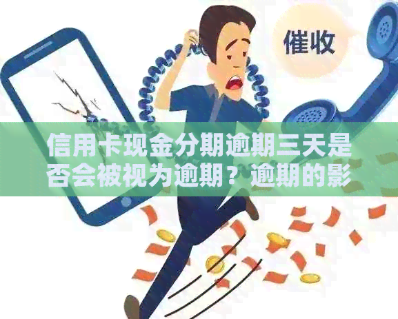 信用卡现金分期逾期三天是否会被视为逾期？逾期的影响和解决办法全面解析