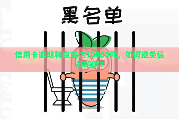 信用卡逾期利息高达10000元，如何避免债务陷阱？