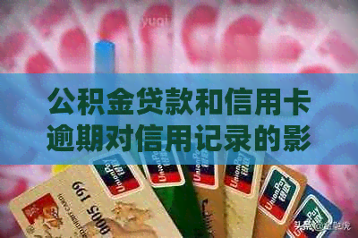 公积金贷款和信用卡逾期对信用记录的影响及其解决方法全面解析