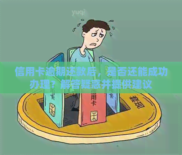 信用卡逾期还款后，是否还能成功办理？解答疑惑并提供建议