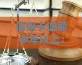 信用卡逾期半年以上：可能的后果、解决方法及个人信用重建策略