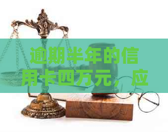 逾期半年的信用卡四万元，应该如何处理？