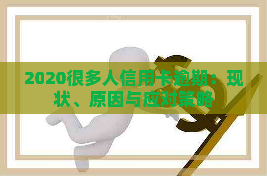 2020很多人信用卡逾期：现状、原因与应对策略