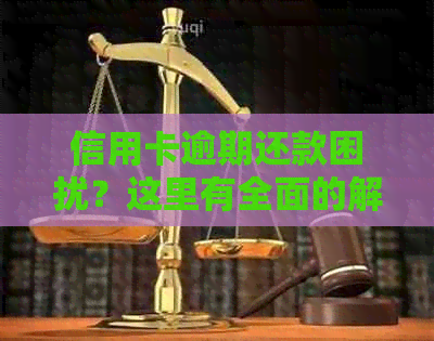 信用卡逾期还款困扰？这里有全面的解决方案和应对策略！