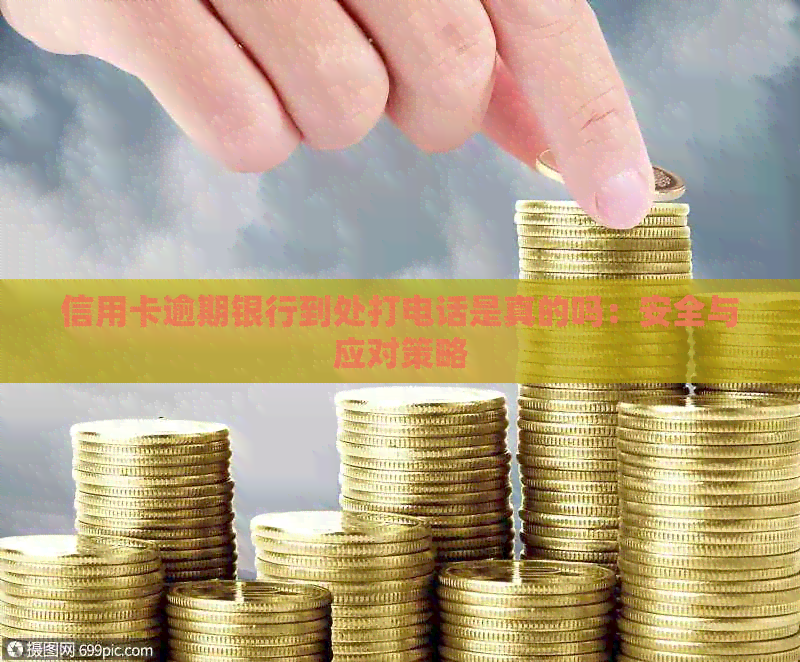 信用卡逾期银行到处打电话是真的吗：安全与应对策略