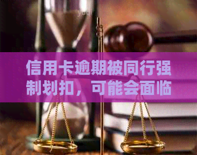 信用卡逾期被同行强制划扣，可能会面临哪些后果和解决办法？
