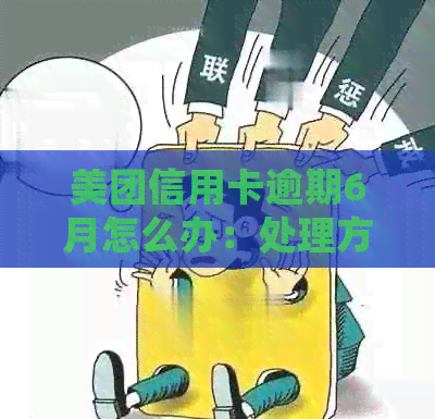 美团信用卡逾期6月怎么办：处理方式及信用影响全解析