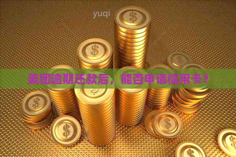 美团逾期还款后，能否申请信用卡？